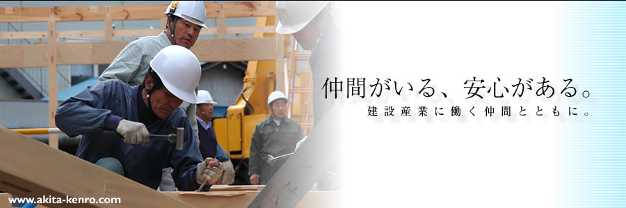 仲間がいる、安心がある 秋田建築労働組合